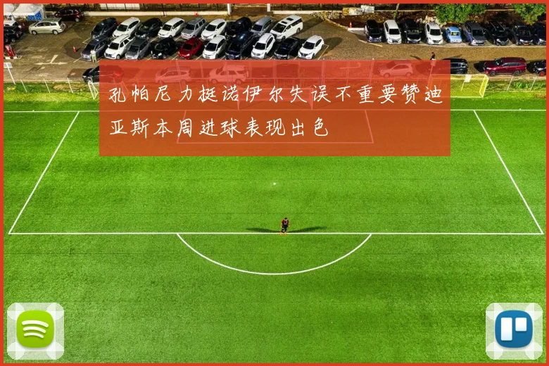 孔帕尼力挺诺伊尔失误不重要赞迪亚斯本周进球表现出色