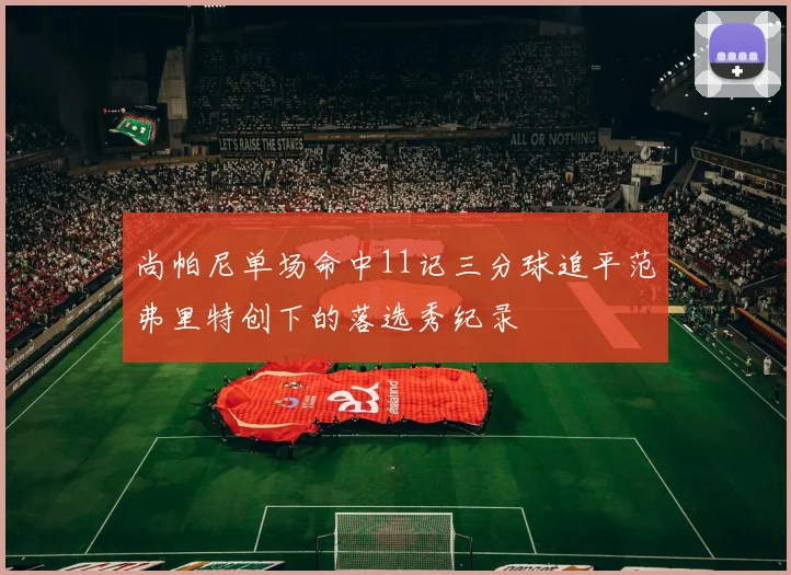尚帕尼单场命中11记三分球追平范弗里特创下的落选秀纪录