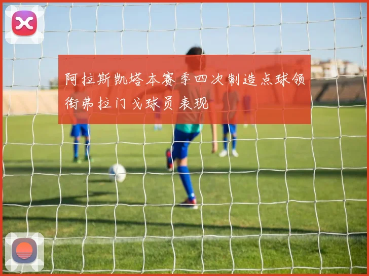 阿拉斯凯塔本赛季四次制造点球领衔弗拉门戈球员表现