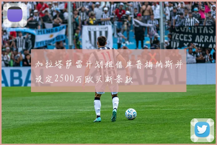 加拉塔萨雷计划租借库普梅纳斯并设定2500万欧买断条款