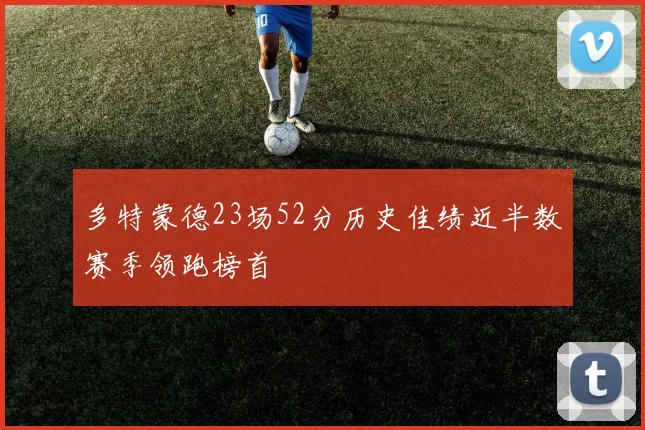 多特蒙德23场52分历史佳绩近半数赛季领跑榜首