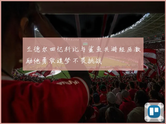 兰德尔回忆科比与鲨鱼共游经历激励他勇敢追梦不畏挑战