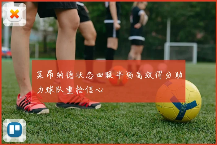 莱昂纳德状态回暖半场高效得分助力球队重拾信心
