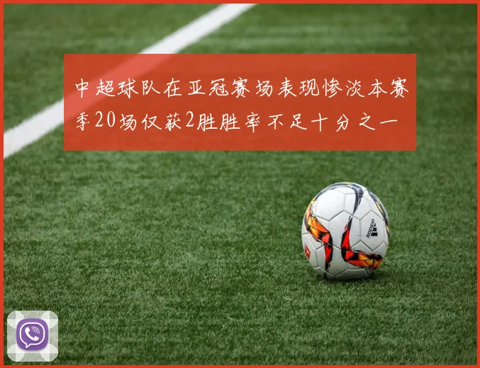 中超球队在亚冠赛场表现惨淡本赛季20场仅获2胜胜率不足十分之一