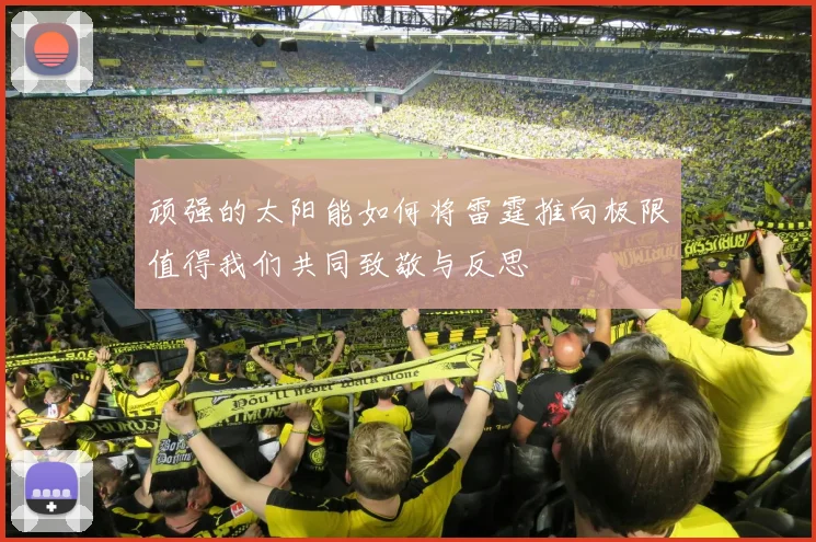 顽强的太阳能如何将雷霆推向极限值得我们共同致敬与反思