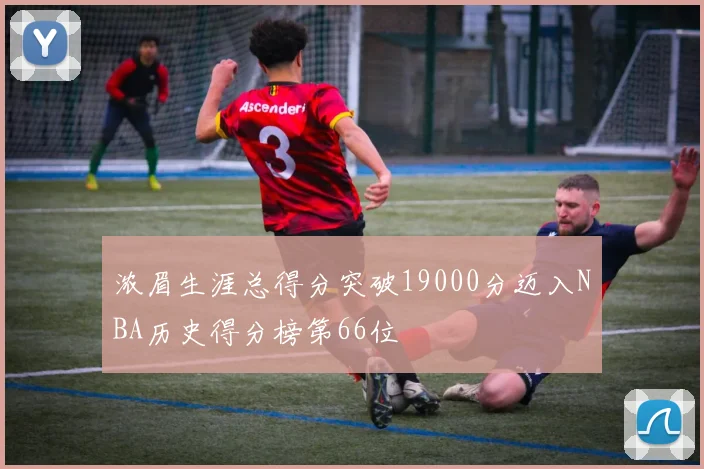 浓眉生涯总得分突破19000分迈入NBA历史得分榜第66位