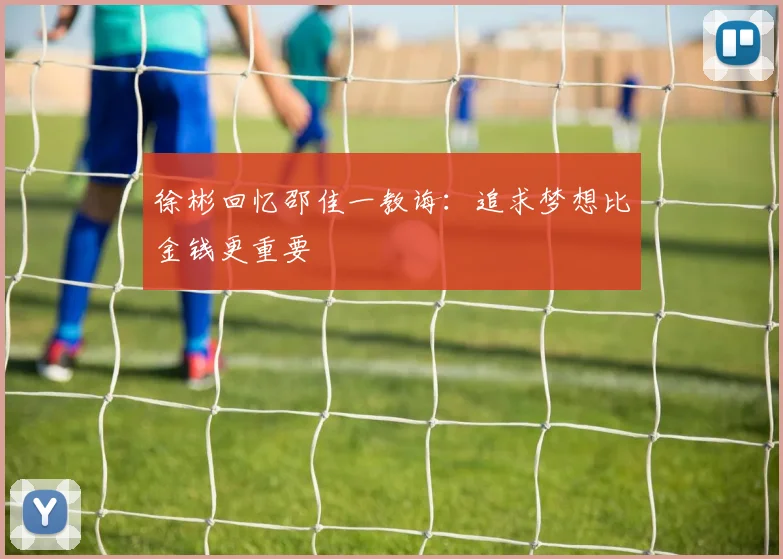 徐彬回忆邵佳一教诲：追求梦想比金钱更重要