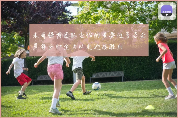 米奇强调团队合作的重要性号召全员每分钟全力以赴迎接胜利