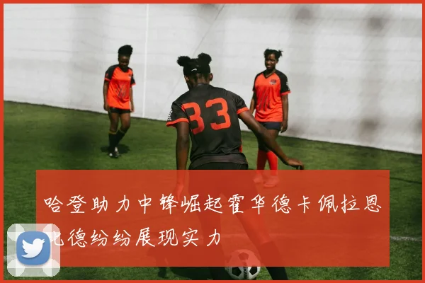 哈登助力中锋崛起霍华德卡佩拉恩比德纷纷展现实力