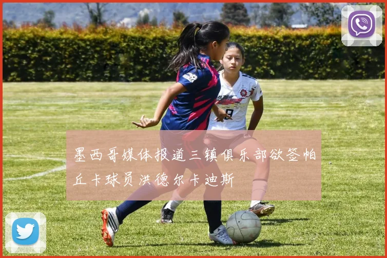 墨西哥媒体报道三镇俱乐部欲签帕丘卡球员洪德尔卡迪斯