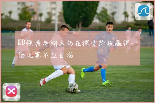 KD强调与湖人仍在探索阶段赢得一场比赛不应自满