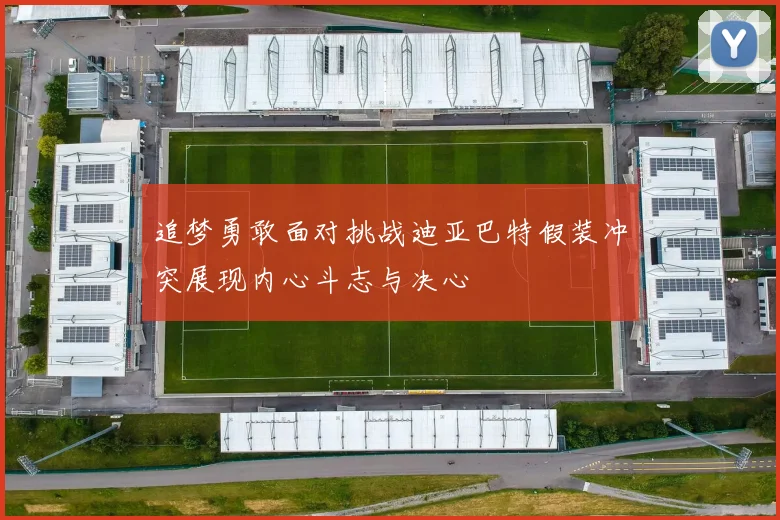 追梦勇敢面对挑战迪亚巴特假装冲突展现内心斗志与决心