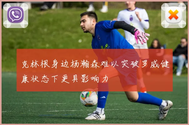 克林根身边杨瀚森难以突破罗威健康状态下更具影响力