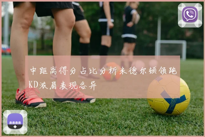 中距离得分占比分析米德尔顿领跑KD浓眉表现各异