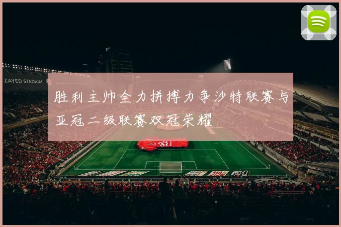 胜利主帅全力拼搏力争沙特联赛与亚冠二级联赛双冠荣耀