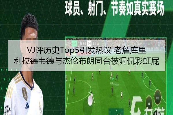 VJ评历史Top5引发热议 老詹库里利拉德韦德与杰伦布朗同台被调侃彩虹屁